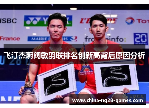 飞汀杰蔚阀敏羽联排名创新高背后原因分析 飞汀杰蔚阀敏羽联排名创新高背后原因分析