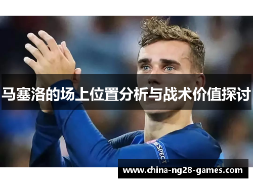 马塞洛的场上位置分析与战术价值探讨 马塞洛的场上位置分析与战术价值探讨
