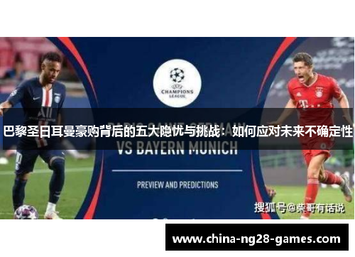 巴黎圣日耳曼豪购背后的五大隐忧与挑战:如何应对未来不确定性 巴黎圣日耳曼豪购背后的五大隐忧与挑战:如何应对未来不确定性