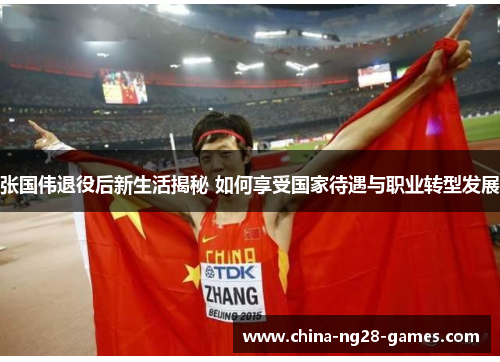 张国伟退役后新生活揭秘 如何享受国家待遇与职业转型发展 张国伟退役后新生活揭秘 如何享受国家待遇与职业转型发展