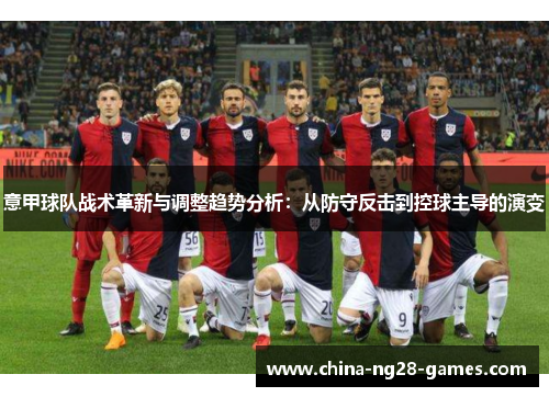 意甲球队战术革新与调整趋势分析:从防守反击到控球主导的演变 意甲球队战术革新与调整趋势分析:从防守反击到控球主导的演变