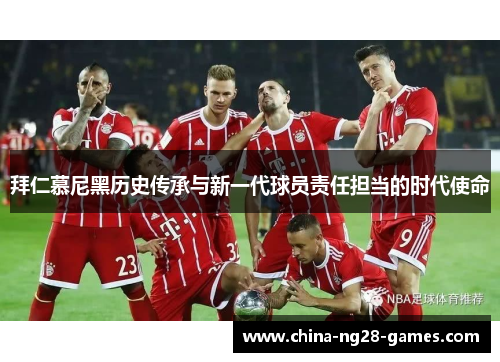 拜仁慕尼黑历史传承与新一代球员责任担当的时代使命 拜仁慕尼黑历史传承与新一代球员责任担当的时代使命