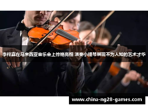 李梓嘉在马来西亚音乐会上惊艳亮相 演奏小提琴展现不为人知的艺术才华