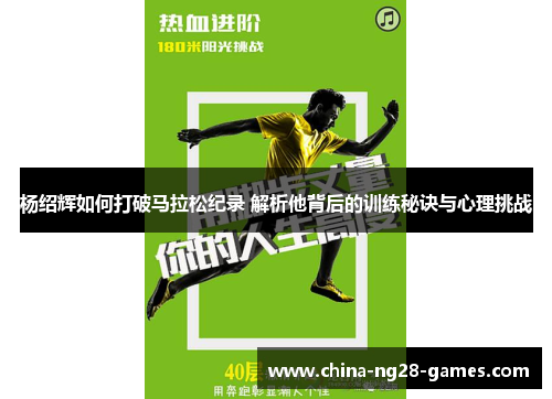 杨绍辉如何打破马拉松纪录 解析他背后的训练秘诀与心理挑战
