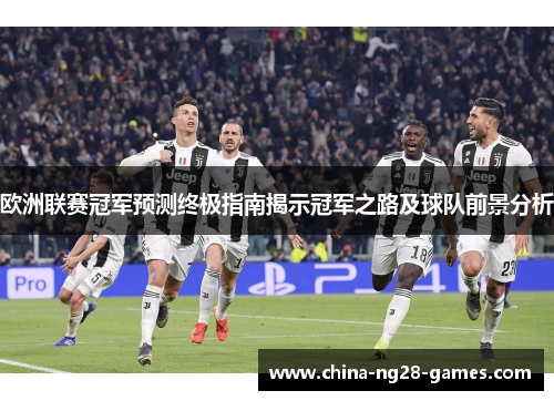 欧洲联赛冠军预测终极指南揭示冠军之路及球队前景分析 欧洲联赛冠军预测终极指南揭示冠军之路及球队前景分析