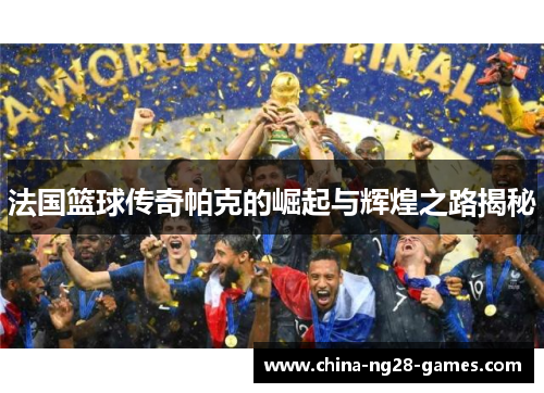 法国篮球传奇帕克的崛起与辉煌之路揭秘