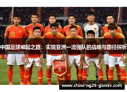 中国足球崛起之路:实现亚洲一流强队的战略与路径探析 中国足球崛起之路:实现亚洲一流强队的战略与路径探析