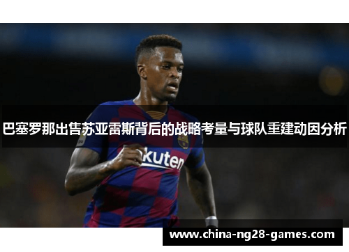 巴塞罗那出售苏亚雷斯背后的战略考量与球队重建动因分析 巴塞罗那出售苏亚雷斯背后的战略考量与球队重建动因分析