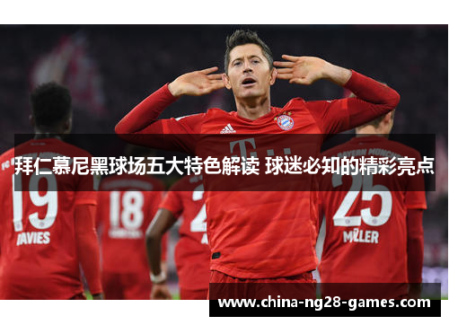 拜仁慕尼黑球场五大特色解读 球迷必知的精彩亮点 拜仁慕尼黑球场五大特色解读 球迷必知的精彩亮点