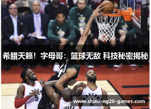 希腊天籁!字母哥:篮球无敌 科技秘密揭秘 希腊天籁!字母哥:篮球无敌 科技秘密揭秘