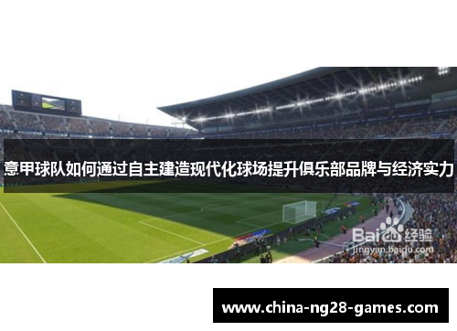 意甲球队如何通过自主建造现代化球场提升俱乐部品牌与经济实力