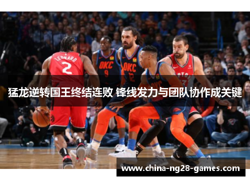猛龙逆转国王终结连败 锋线发力与团队协作成关键 猛龙逆转国王终结连败 锋线发力与团队协作成关键