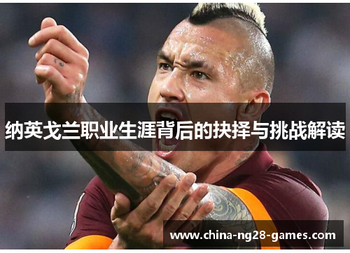 纳英戈兰职业生涯背后的抉择与挑战解读 纳英戈兰职业生涯背后的抉择与挑战解读