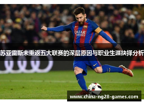 苏亚雷斯未重返五大联赛的深层原因与职业生涯抉择分析 苏亚雷斯未重返五大联赛的深层原因与职业生涯抉择分析