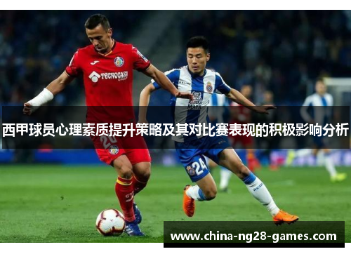 西甲球员心理素质提升策略及其对比赛表现的积极影响分析 西甲球员心理素质提升策略及其对比赛表现的积极影响分析