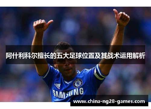 阿什利科尔擅长的五大足球位置及其战术运用解析