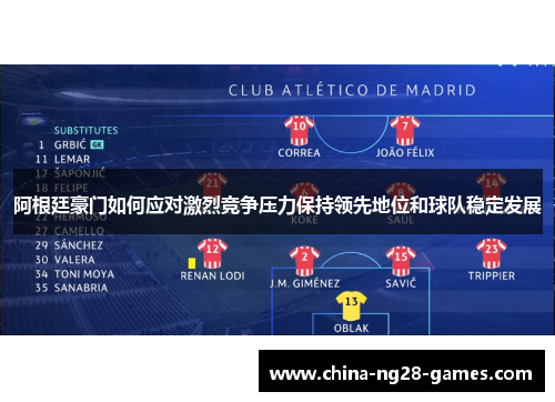阿根廷豪门如何应对激烈竞争压力保持领先地位和球队稳定发展 阿根廷豪门如何应对激烈竞争压力保持领先地位和球队稳定发展
