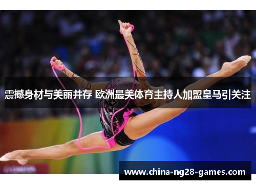 震撼身材与美丽并存 欧洲最美体育主持人加盟皇马引关注 震撼身材与美丽并存 欧洲最美体育主持人加盟皇马引关注