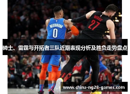 骑士、雷霆与开拓者三队近期表现分析及胜负走势盘点