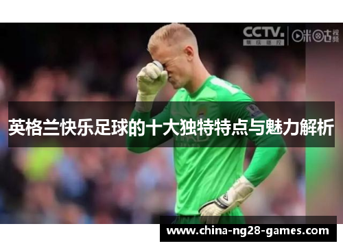 英格兰快乐足球的十大独特特点与魅力解析