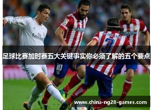 足球比赛加时赛五大关键事实你必须了解的五个要点