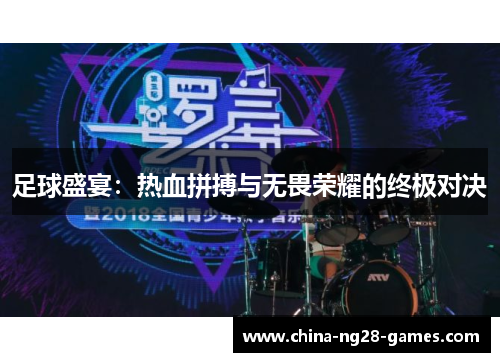 足球盛宴：热血拼搏与无畏荣耀的终极对决